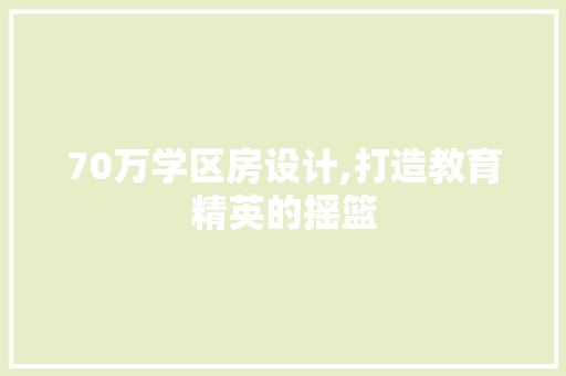 70万学区房设计,打造教育精英的摇篮