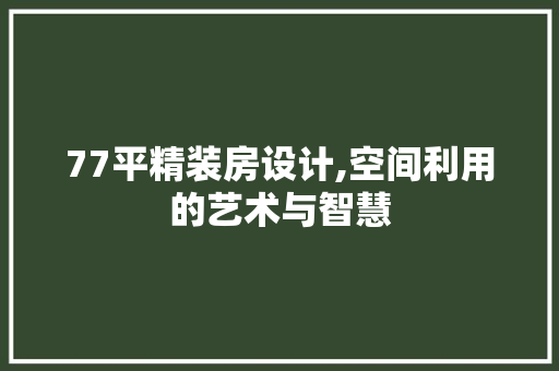77平精装房设计,空间利用的艺术与智慧