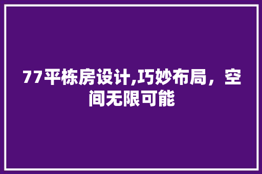 77平栋房设计,巧妙布局，空间无限可能