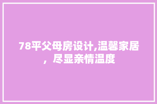 78平父母房设计,温馨家居,尽显亲情温度 装修攻略 78平父母房设计,温馨家居,尽显亲情温度 装修攻略