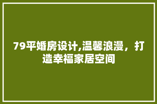 79平婚房设计,温馨浪漫，打造幸福家居空间