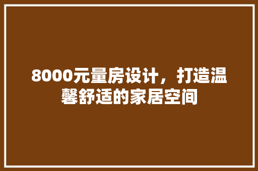 8000元量房设计，打造温馨舒适的家居空间 建筑设计