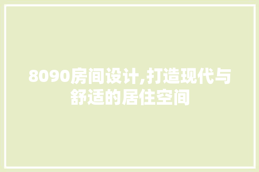 8090房间设计,打造现代与舒适的居住空间
