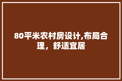 80平米农村房设计,布局合理,舒适宜居 装修攻略 80平米农村房设计,布局合理,舒适宜居 装修攻略
