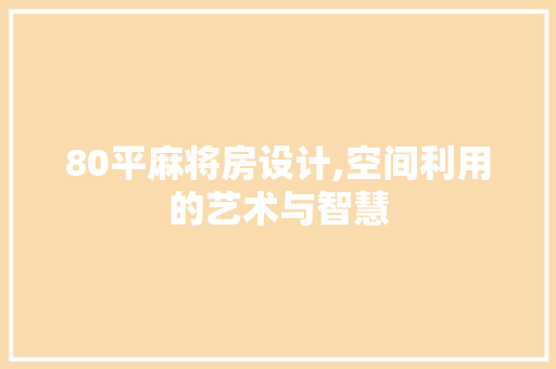 80平麻将房设计,空间利用的艺术与智慧