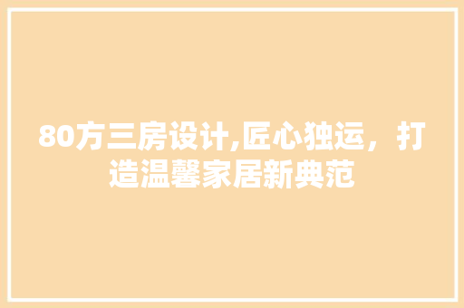 80方三房设计,匠心独运，打造温馨家居新典范