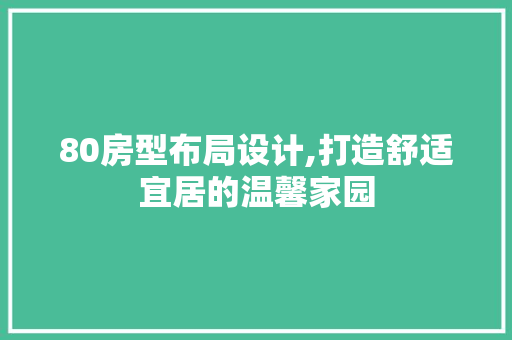 80房型布局设计,打造舒适宜居的温馨家园