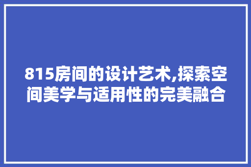 815房间的设计艺术,探索空间美学与适用性的完美融合