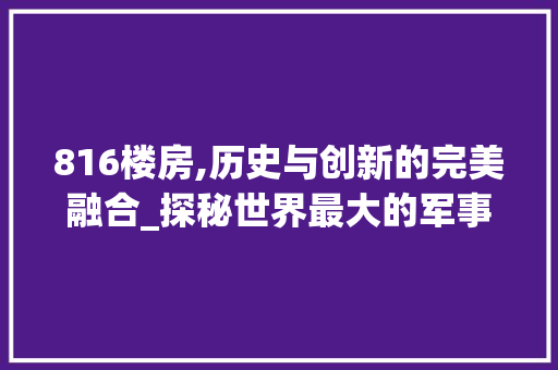 816楼房,历史与创新的完美融合_探秘世界最大的军事防空洞 隔断设计 816楼房,历史与创新的完美融合_探秘世界最大的军事防空洞 隔断设计