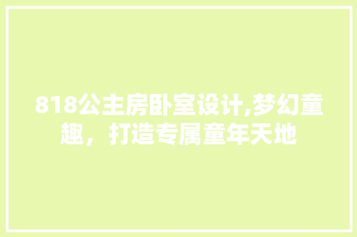 818公主房卧室设计,梦幻童趣，打造专属童年天地