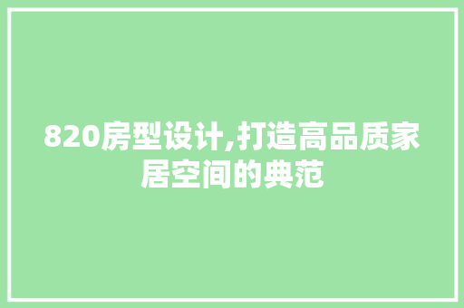 820房型设计,打造高品质家居空间的典范