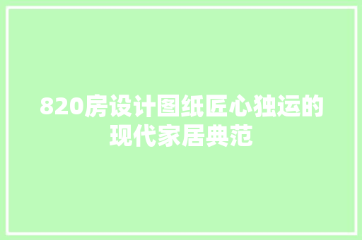 820房设计图纸匠心独运的现代家居典范