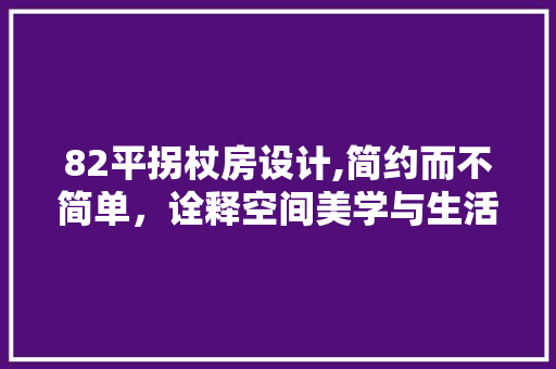82平拐杖房设计,简约而不简单，诠释空间美学与生活哲学