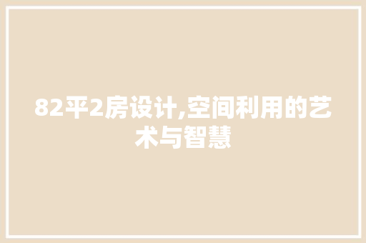 82平2房设计,空间利用的艺术与智慧
