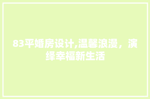 83平婚房设计,温馨浪漫，演绎幸福新生活