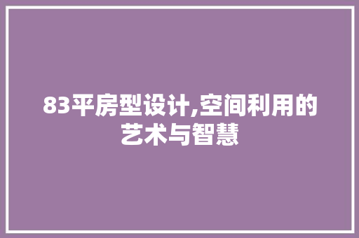 83平房型设计,空间利用的艺术与智慧