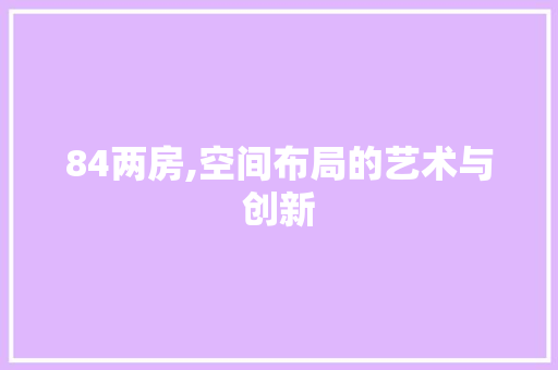 84两房,空间布局的艺术与创新