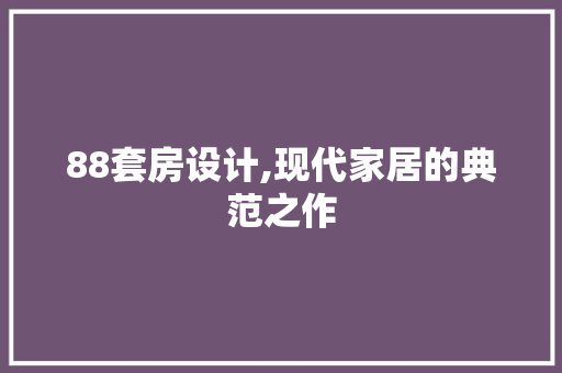 88套房设计,现代家居的典范之作