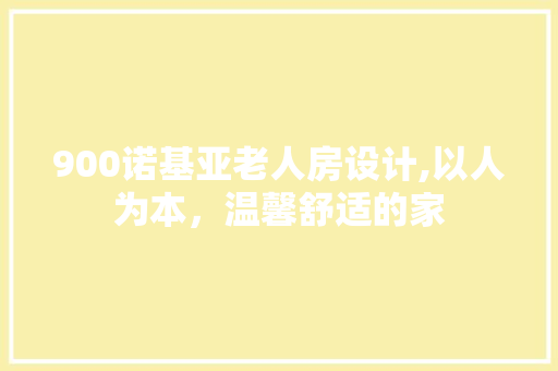 900诺基亚老人房设计,以人为本，温馨舒适的家