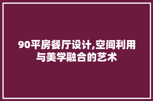 90平房餐厅设计,空间利用与美学融合的艺术