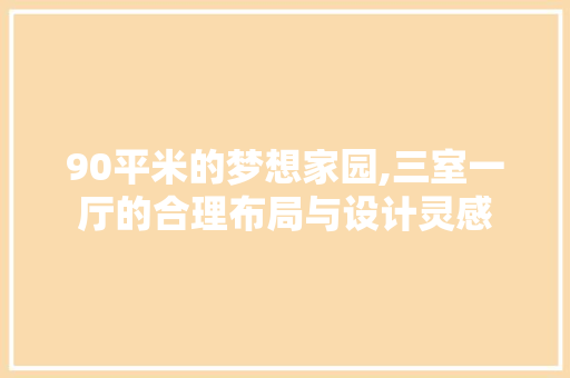 90平米的梦想家园,三室一厅的合理布局与设计灵感 门窗装修 90平米的梦想家园,三室一厅的合理布局与设计灵感 门窗装修