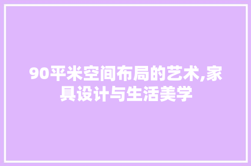90平米空间布局的艺术,家具设计与生活美学