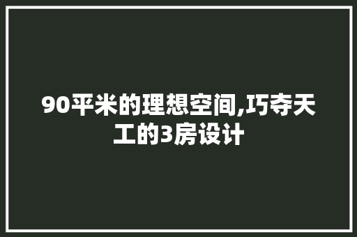 90平米的理想空间,巧夺天工的3房设计