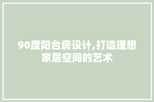 90度阳台房设计,打造理想家居空间的艺术 门窗装修