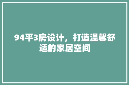 94平3房设计，打造温馨舒适的家居空间