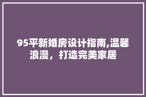95平新婚房设计指南,温馨浪漫，打造完美家居