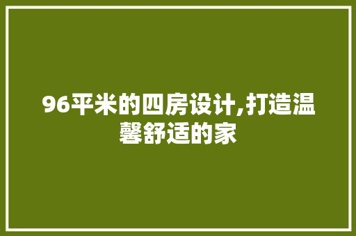 96平米的四房设计,打造温馨舒适的家
