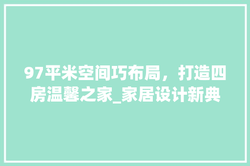 97平米空间巧布局，打造四房温馨之家_家居设计新典范