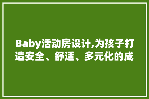 Baby活动房设计,为孩子打造安全、舒适、多元化的成长空间