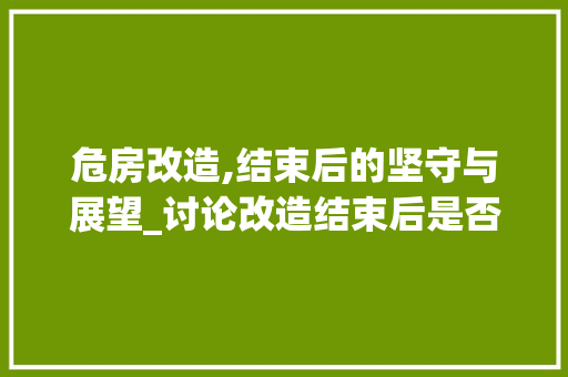 危房改造,结束后的坚守与展望_讨论改造结束后是否还会拆除
