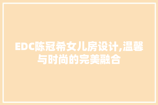 EDC陈冠希女儿房设计,温馨与时尚的完美融合