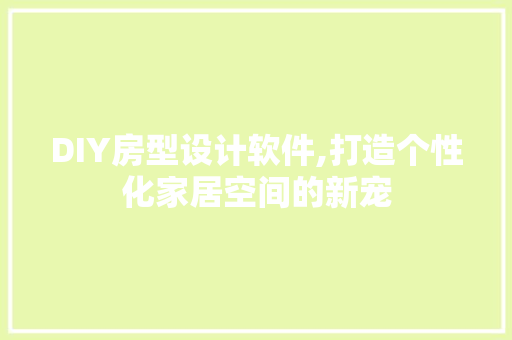 DIY房型设计软件,打造个性化家居空间的新宠
