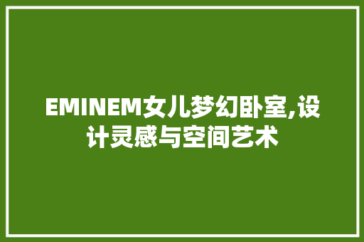EMINEM女儿梦幻卧室,设计灵感与空间艺术 门窗装修