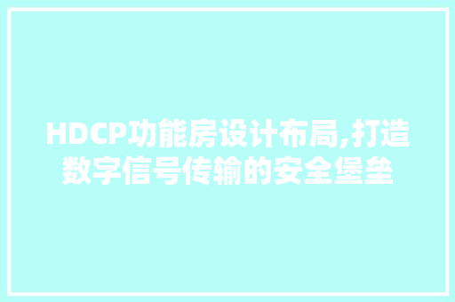 HDCP功能房设计布局,打造数字信号传输的安全堡垒