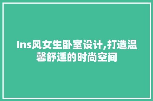Ins风女生卧室设计,打造温馨舒适的时尚空间