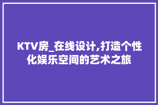 KTV房_在线设计,打造个性化娱乐空间的艺术之旅