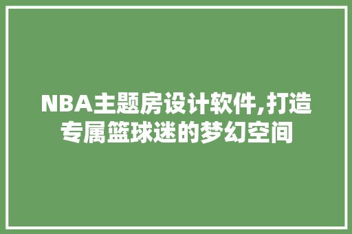 NBA主题房设计软件,打造专属篮球迷的梦幻空间