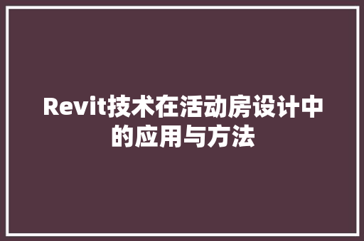 Revit技术在活动房设计中的应用与方法