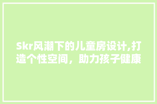 Skr风潮下的儿童房设计,打造个性空间，助力孩子健康成长 墙面装饰