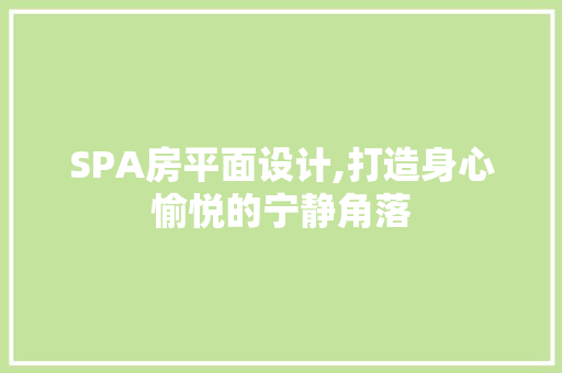 SPA房平面设计,打造身心愉悦的宁静角落
