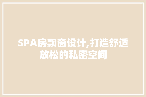 SPA房飘窗设计,打造舒适放松的私密空间 地面装修