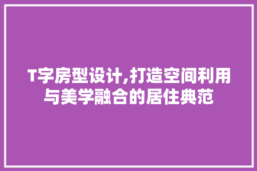 T字房型设计,打造空间利用与美学融合的居住典范 装修材料