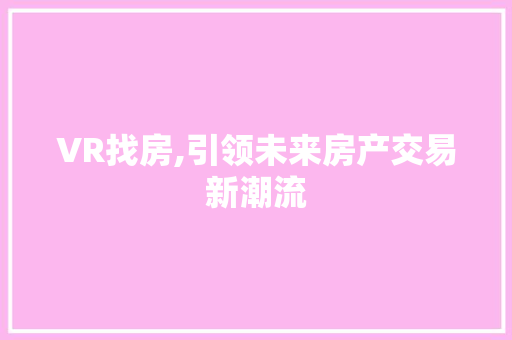 VR找房,引领未来房产交易新潮流