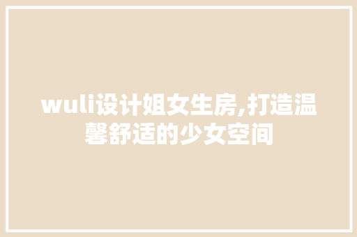 wuli设计姐女生房,打造温馨舒适的少女空间