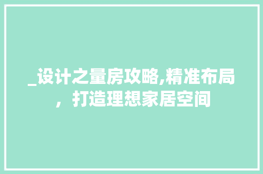 _设计之量房攻略,精准布局，打造理想家居空间