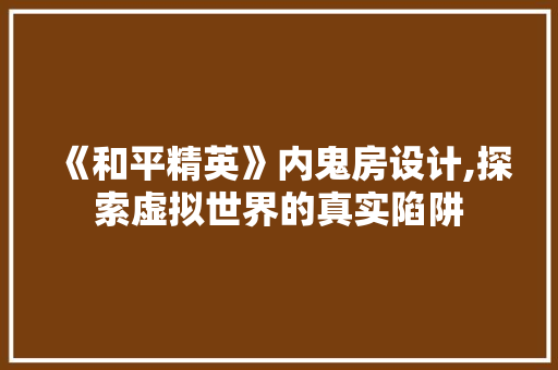 《和平精英》内鬼房设计,探索虚拟世界的真实陷阱